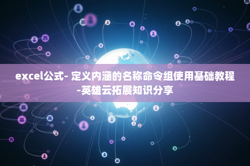 excel公式- 定义内涵的名称命令组使用基础教程-英雄云拓展知识分享