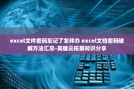 excel文件密码忘记了怎样办 excel文档密码破解方法汇总-英雄云拓展知识分享
