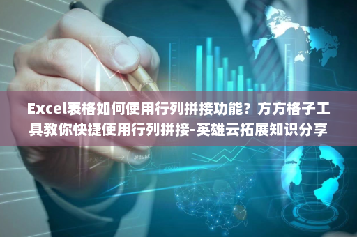 Excel表格如何使用行列拼接功能？方方格子工具教你快捷使用行列拼接-英雄云拓展知识分享