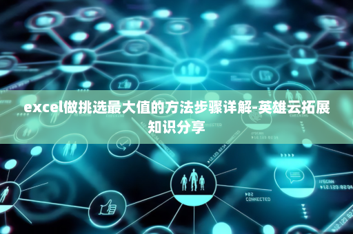excel做挑选最大值的方法步骤详解-英雄云拓展知识分享
