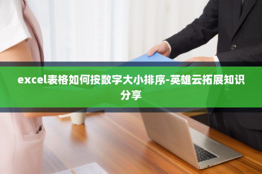 excel表格如何按数字大小排序-英雄云拓展知识分享