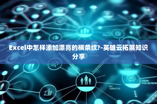 Excel中怎样添加漂亮的横条纹?-英雄云拓展知识分享