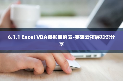 6.1.1 Excel VBA数据库的表-英雄云拓展知识分享