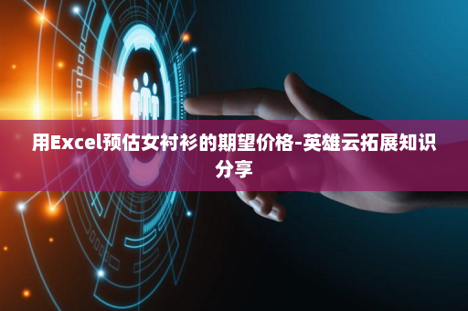 用Excel预估女衬衫的期望价格-英雄云拓展知识分享