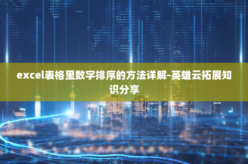 excel表格里数字排序的方法详解-英雄云拓展知识分享