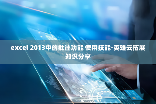 excel 2013中的批注功能 使用技能-英雄云拓展知识分享