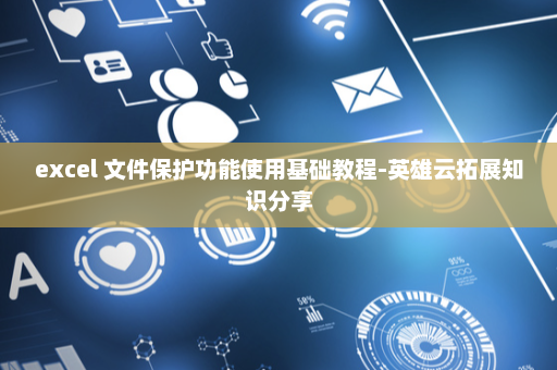 excel 文件保护功能使用基础教程-英雄云拓展知识分享