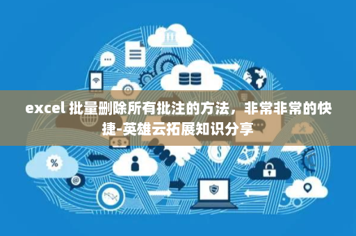 excel 批量删除所有批注的方法，非常非常的快捷-英雄云拓展知识分享