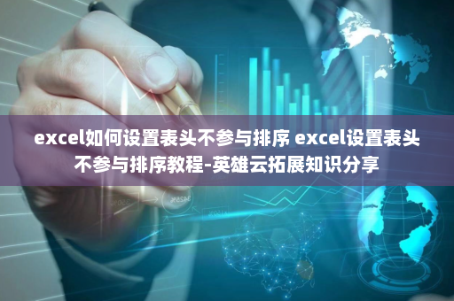 excel如何设置表头不参与排序 excel设置表头不参与排序教程-英雄云拓展知识分享