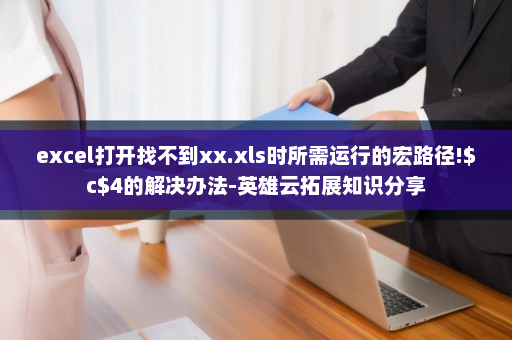 excel打开找不到xx.xls时所需运行的宏路径!$c$4的解决办法-英雄云拓展知识分享
