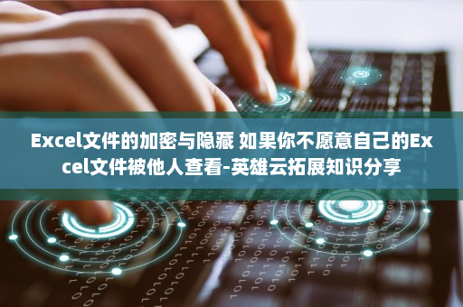 Excel文件的加密与隐藏 如果你不愿意自己的Excel文件被他人查看-英雄云拓展知识分享