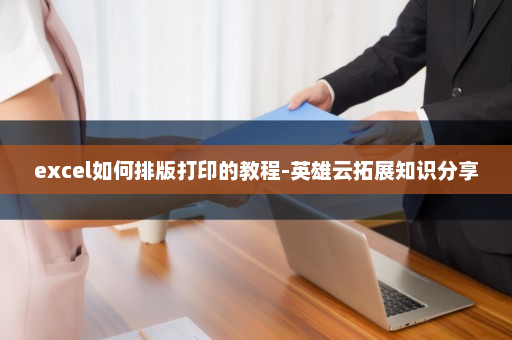 excel如何排版打印的教程-英雄云拓展知识分享