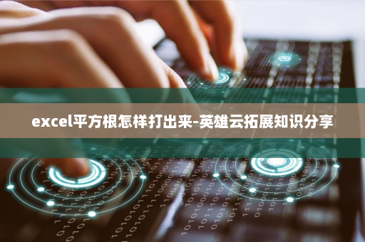 excel平方根怎样打出来-英雄云拓展知识分享