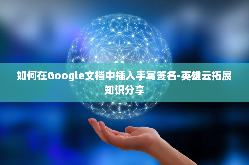 如何在Google文档中插入手写签名-英雄云拓展知识分享