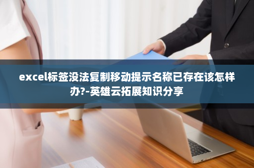 excel标签没法复制移动提示名称已存在该怎样办?-英雄云拓展知识分享