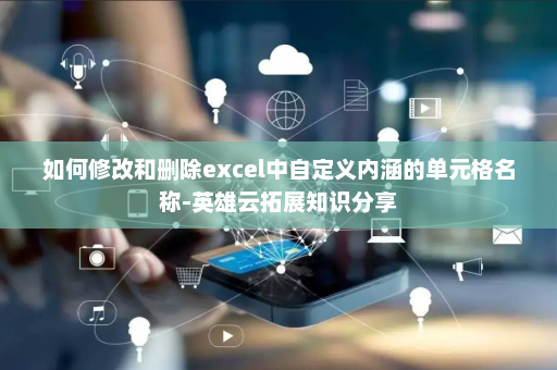 如何修改和删除excel中自定义内涵的单元格名称-英雄云拓展知识分享