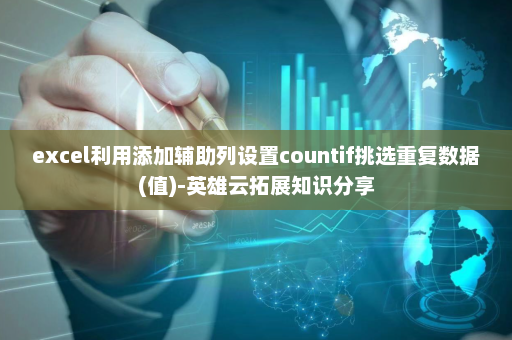 excel利用添加辅助列设置countif挑选重复数据(值)-英雄云拓展知识分享