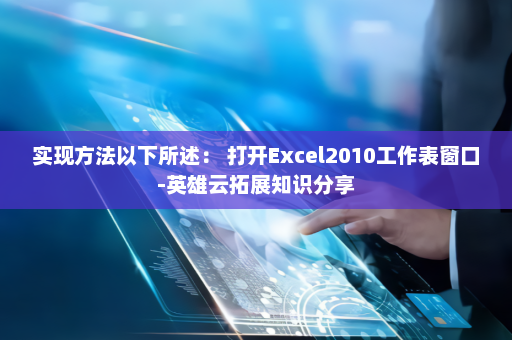 实现方法以下所述： 打开Excel2010工作表窗口-英雄云拓展知识分享