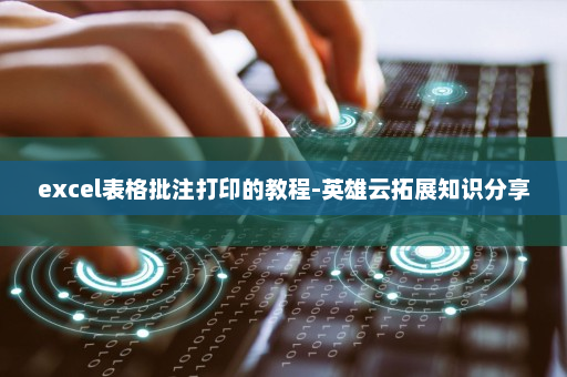 excel表格批注打印的教程-英雄云拓展知识分享