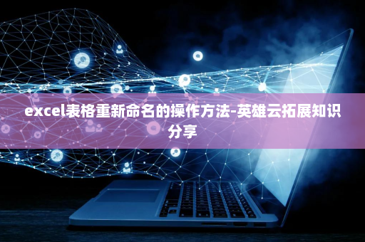 excel表格重新命名的操作方法-英雄云拓展知识分享