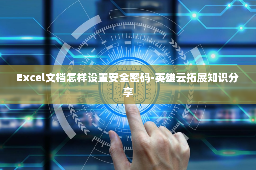 Excel文档怎样设置安全密码-英雄云拓展知识分享