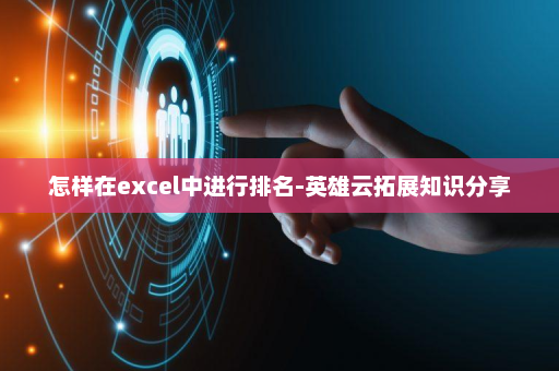 怎样在excel中进行排名-英雄云拓展知识分享