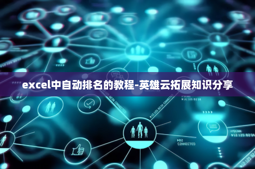 excel中自动排名的教程-英雄云拓展知识分享