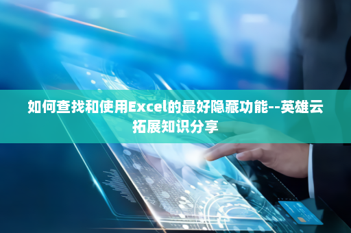 如何查找和使用Excel的最好隐藏功能--英雄云拓展知识分享