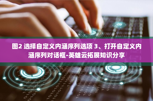 图2 选择自定义内涵序列选项 3、打开自定义内涵序列对话框-英雄云拓展知识分享