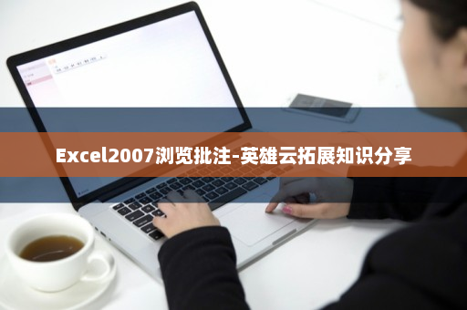 Excel2007浏览批注-英雄云拓展知识分享