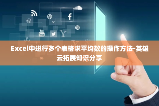 Excel中进行多个表格求平均数的操作方法-英雄云拓展知识分享