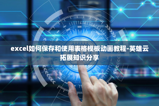 excel如何保存和使用表格模板动画教程-英雄云拓展知识分享
