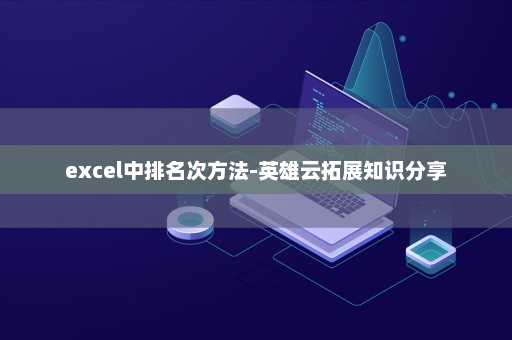 excel中排名次方法-英雄云拓展知识分享