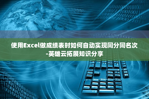使用Excel做成绩表时如何自动实现同分同名次-英雄云拓展知识分享