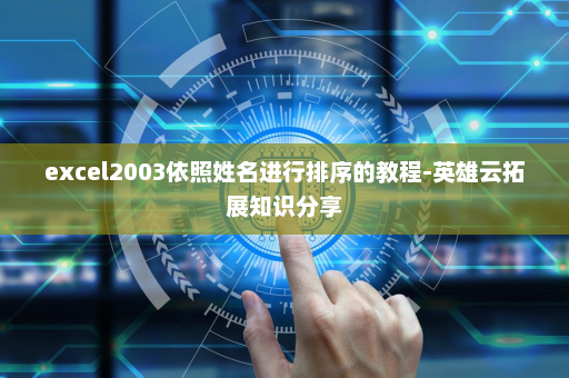 excel2003依照姓名进行排序的教程-英雄云拓展知识分享
