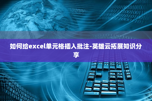 如何给excel单元格插入批注-英雄云拓展知识分享
