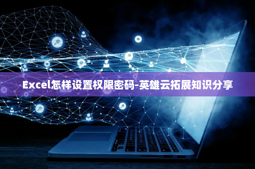 Excel怎样设置权限密码-英雄云拓展知识分享