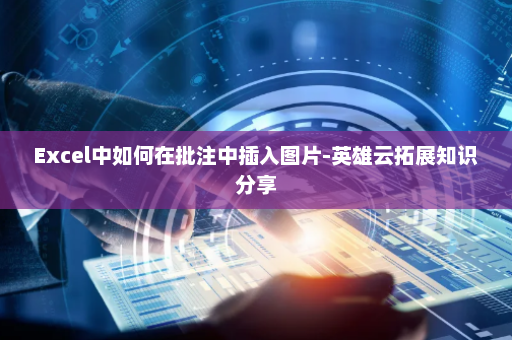 Excel中如何在批注中插入图片-英雄云拓展知识分享