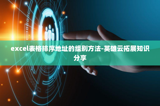 excel表格排序地址的组别方法-英雄云拓展知识分享