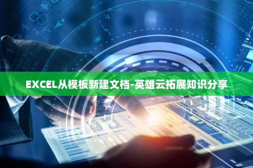EXCEL从模板新建文档-英雄云拓展知识分享