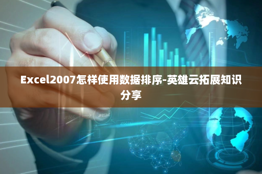 Excel2007怎样使用数据排序-英雄云拓展知识分享