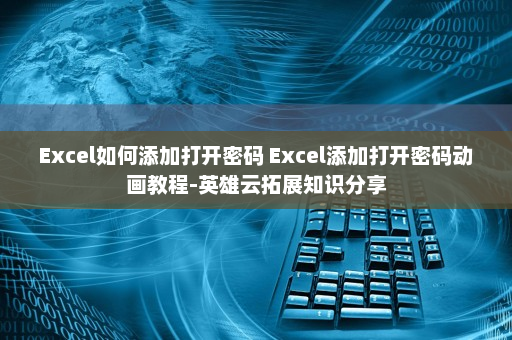 Excel如何添加打开密码 Excel添加打开密码动画教程-英雄云拓展知识分享