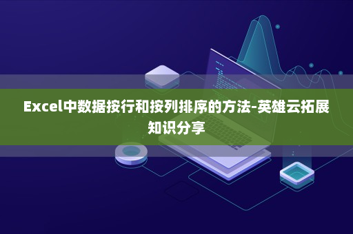 Excel中数据按行和按列排序的方法-英雄云拓展知识分享