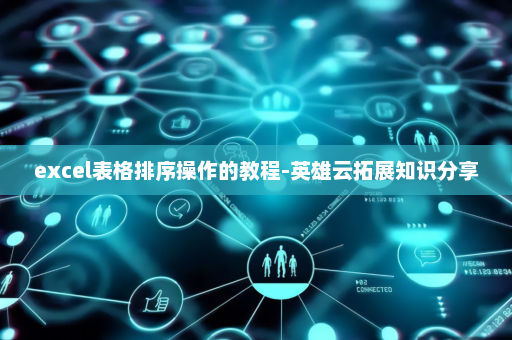 excel表格排序操作的教程-英雄云拓展知识分享