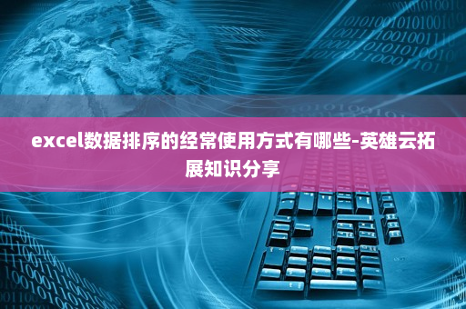 excel数据排序的经常使用方式有哪些-英雄云拓展知识分享