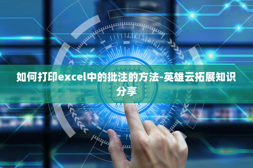 如何打印excel中的批注的方法-英雄云拓展知识分享