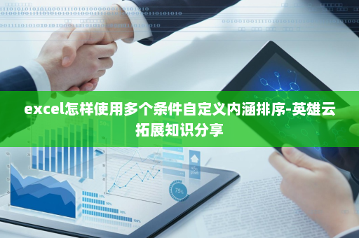 excel怎样使用多个条件自定义内涵排序-英雄云拓展知识分享