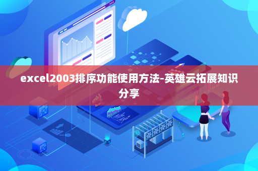 excel2003排序功能使用方法-英雄云拓展知识分享