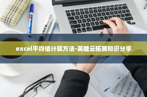 excel平均值计算方法-英雄云拓展知识分享