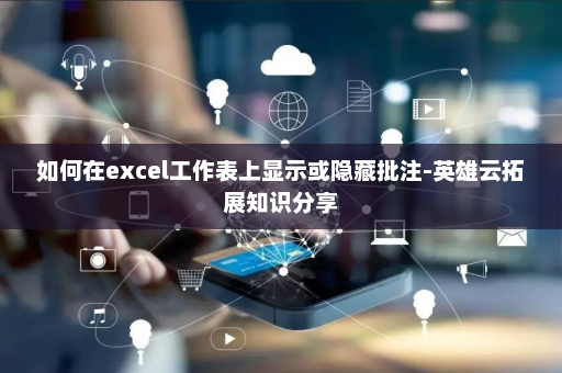 如何在excel工作表上显示或隐藏批注-英雄云拓展知识分享